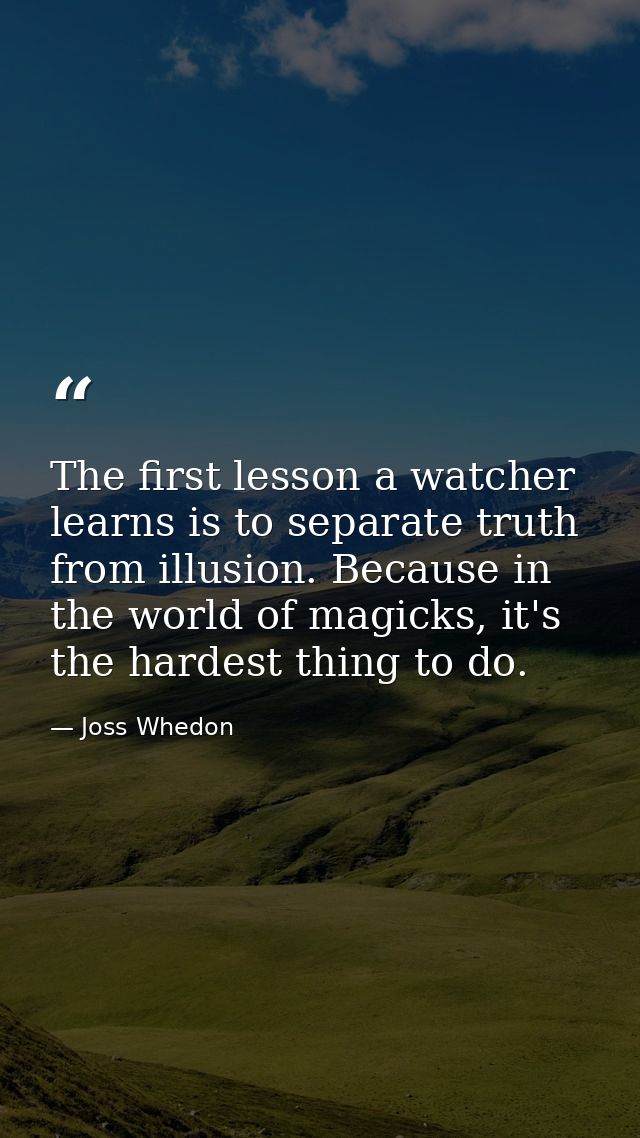The first lesson a watcher learns is to separate truth from illusion. Because in the world of magicks, it's the hardest  — Joss Whedon