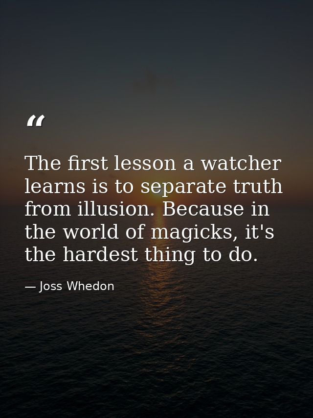 The first lesson a watcher learns is to separate truth from illusion. Because in the world of magicks, it's the hardest  — Joss Whedon