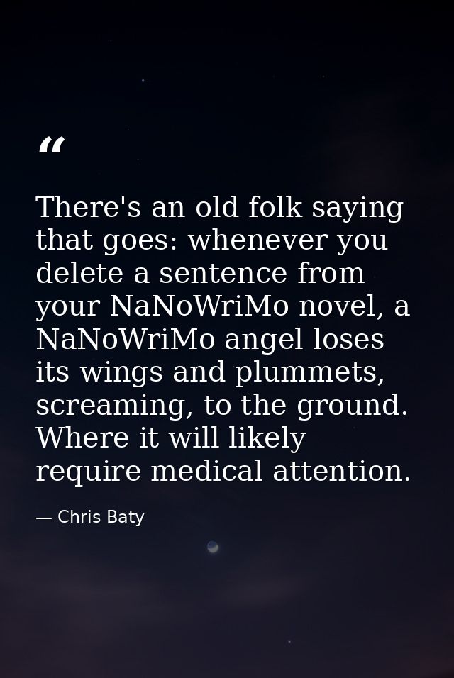 There's an old folk saying that goes: whenever you delete a sentence from your NaNoWriMo novel, a NaNoWriMo angel loses  — Chris Baty