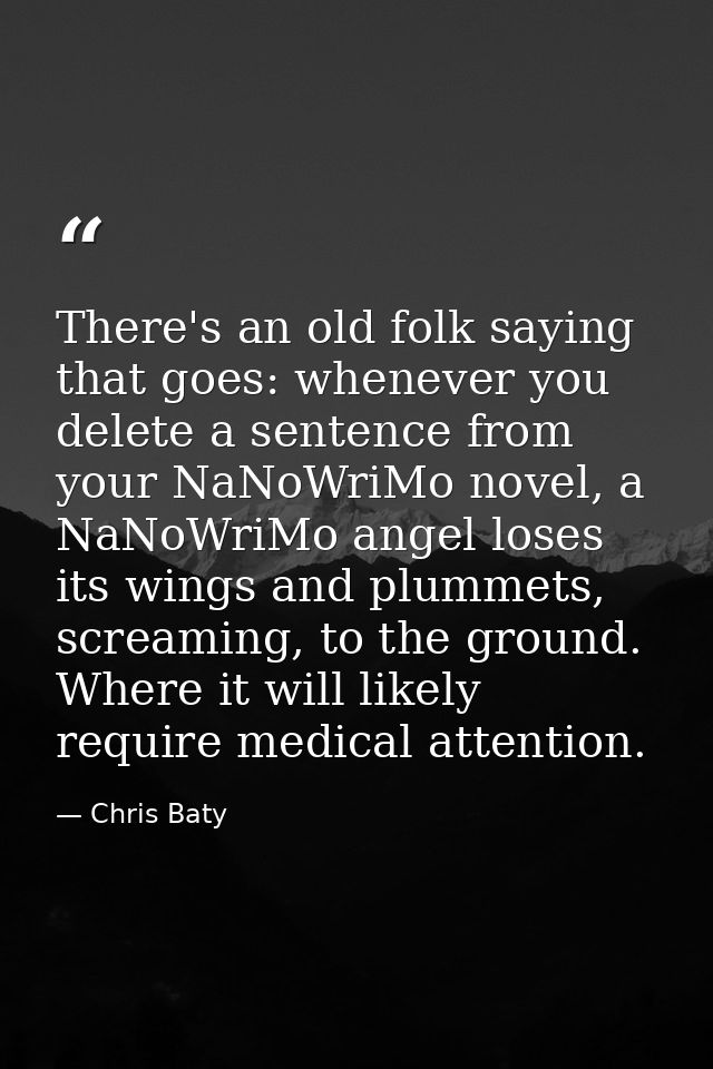 There's an old folk saying that goes: whenever you delete a sentence from your NaNoWriMo novel, a NaNoWriMo angel loses  — Chris Baty