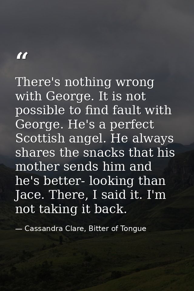 There's nothing wrong with George. It is not possible to find fault with George. He's a perfect Scottish angel. He alway — Cassandra Clare, Bitter of Tongue