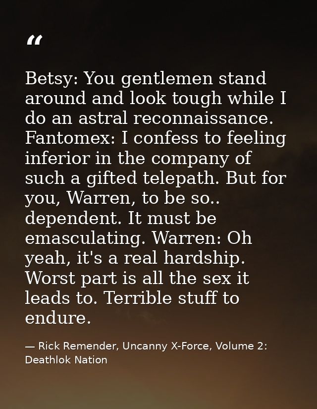 Betsy: You gentlemen stand around and look tough while I do an astral reconnaissance. Fantomex: I confess to feeling inf — Rick Remender, Uncanny X-Force, Volume 2: Deathlok Nation