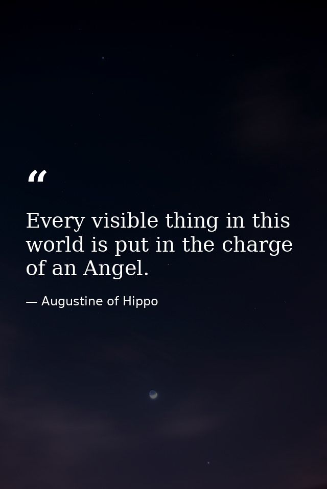 Every visible thing in this world is put in the charge of an Angel. — Augustine of Hippo