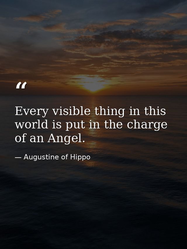 Every visible thing in this world is put in the charge of an Angel. — Augustine of Hippo