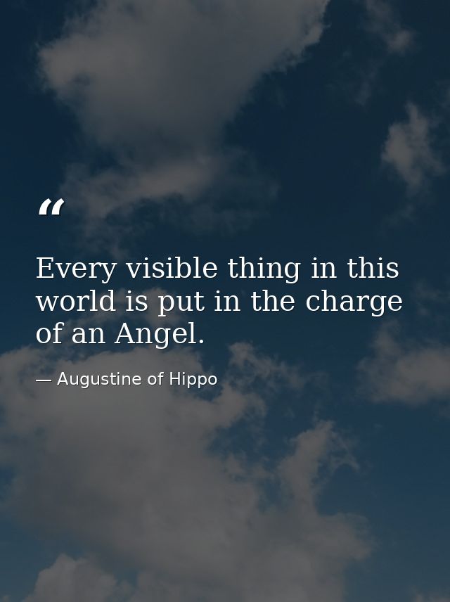 Every visible thing in this world is put in the charge of an Angel. — Augustine of Hippo