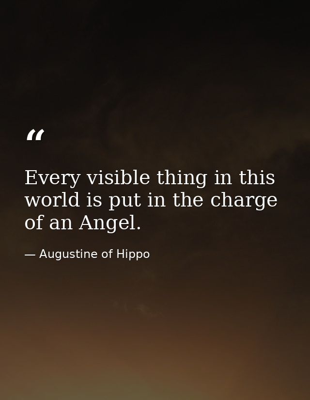Every visible thing in this world is put in the charge of an Angel. — Augustine of Hippo