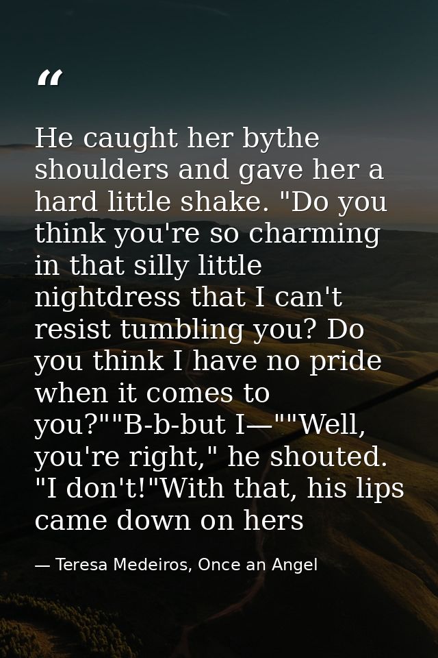 He caught her bythe shoulders and gave her a hard little shake. "Do you think you're so charming in that silly little ni — Teresa Medeiros, Once an Angel
