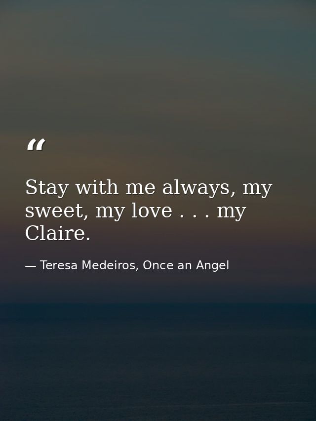 Stay with me always, my sweet, my love . . . my Claire. — Teresa Medeiros, Once an Angel