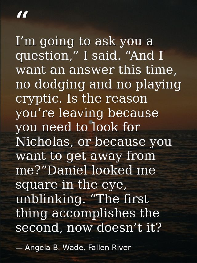 I’m going to ask you a question,” I said. “And I want an answer this time, no dodging and no playing cryptic. Is the rea — Angela B. Wade, Fallen River
