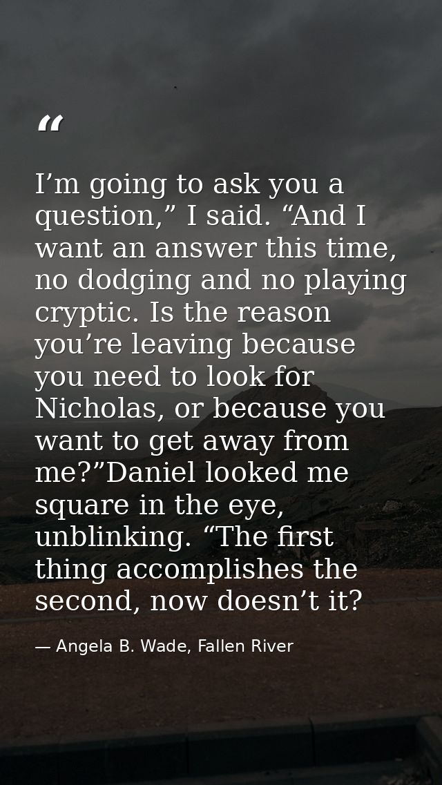 I’m going to ask you a question,” I said. “And I want an answer this time, no dodging and no playing cryptic. Is the rea — Angela B. Wade, Fallen River