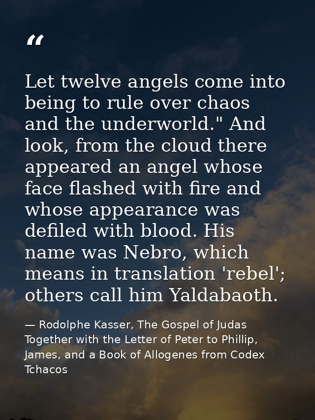 Let twelve angels come into being to rule over chaos and the underworld." And look, from the cloud there appeared an ang — Rodolphe Kasser, The Gospel of Judas Together with the Letter of Peter to Phillip, James, and a Book of Allogenes from Codex Tchacos
