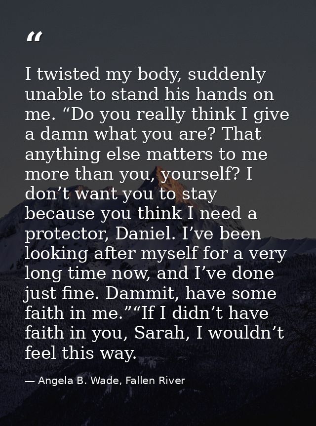 I twisted my body, suddenly unable to stand his hands on me. “Do you really think I give a damn what you are? That anyth — Angela B. Wade, Fallen River