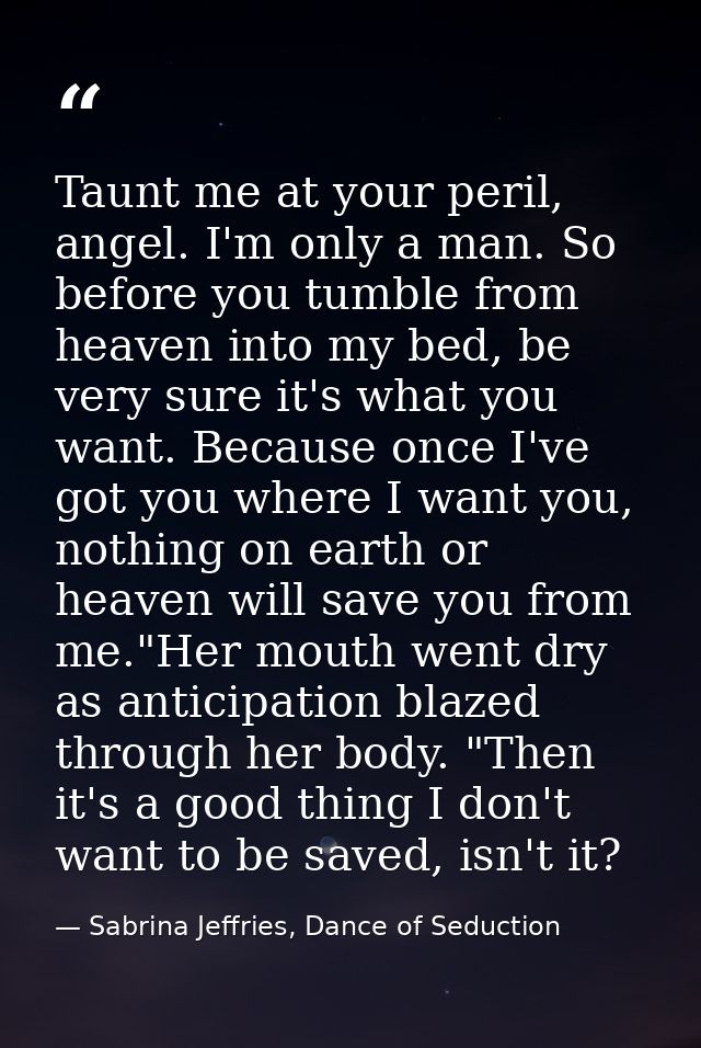 Taunt me at your peril, angel. I'm only a man. So before you tumble from heaven into my bed, be very sure it's what you  — Sabrina Jeffries, Dance of Seduction