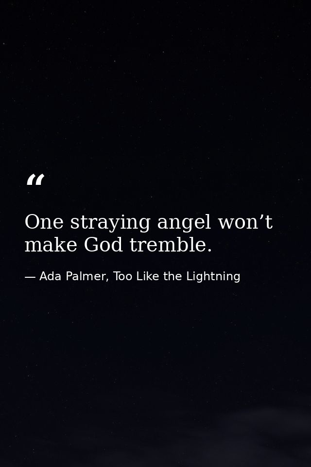 One straying angel won’t make God tremble. — Ada Palmer, Too Like the Lightning