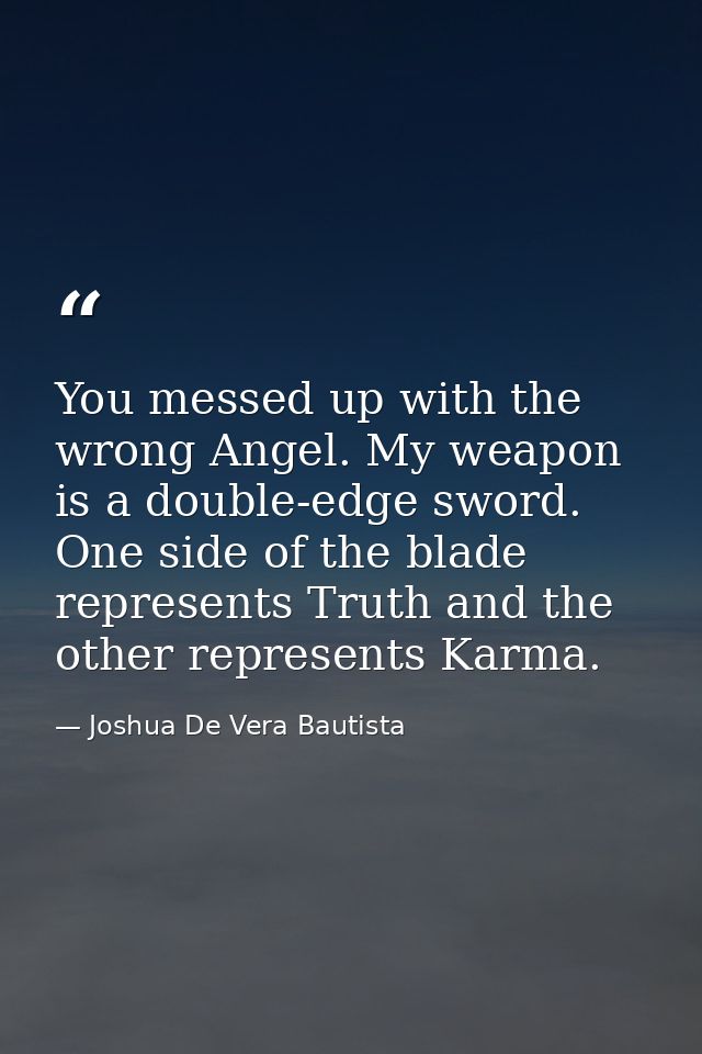 You messed up with the wrong Angel. My weapon is a double-edge sword. One side of the blade represents Truth and the oth — Joshua De Vera Bautista
