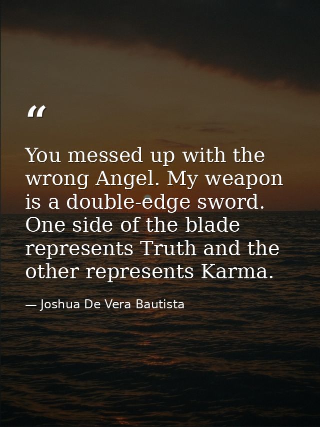You messed up with the wrong Angel. My weapon is a double-edge sword. One side of the blade represents Truth and the oth — Joshua De Vera Bautista