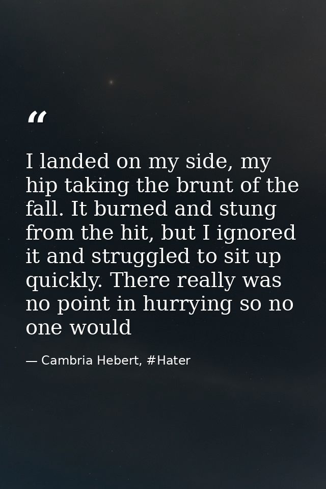 I landed on my side, my hip taking the brunt of the fall. It burned and stung from the hit, but I ignored it and struggl — Cambria Hebert, #Hater