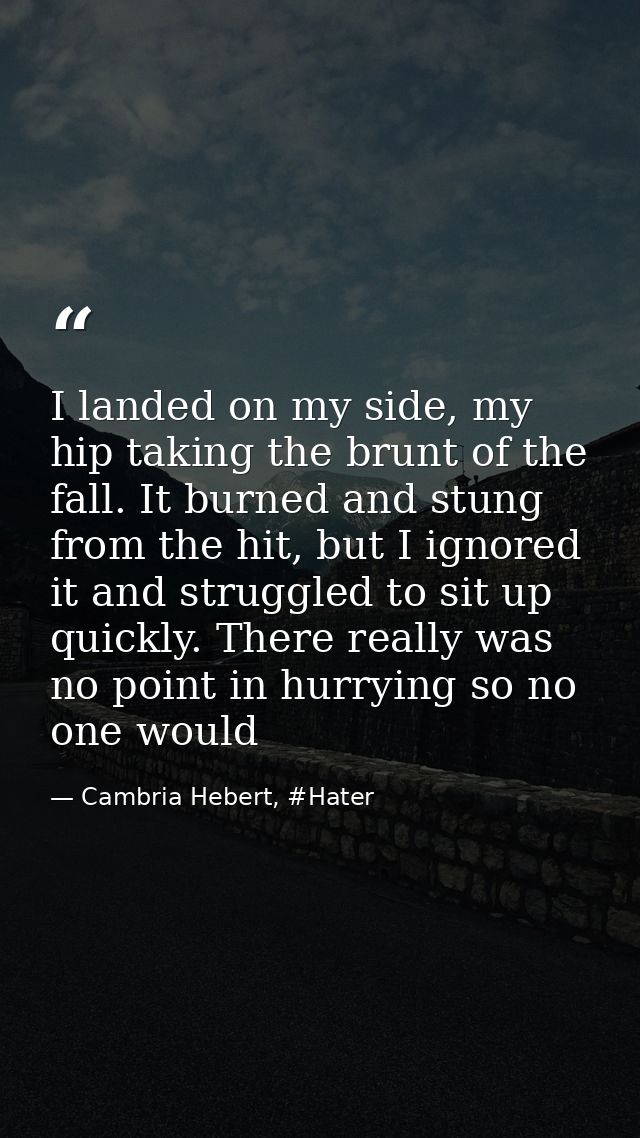 I landed on my side, my hip taking the brunt of the fall. It burned and stung from the hit, but I ignored it and struggl — Cambria Hebert, #Hater