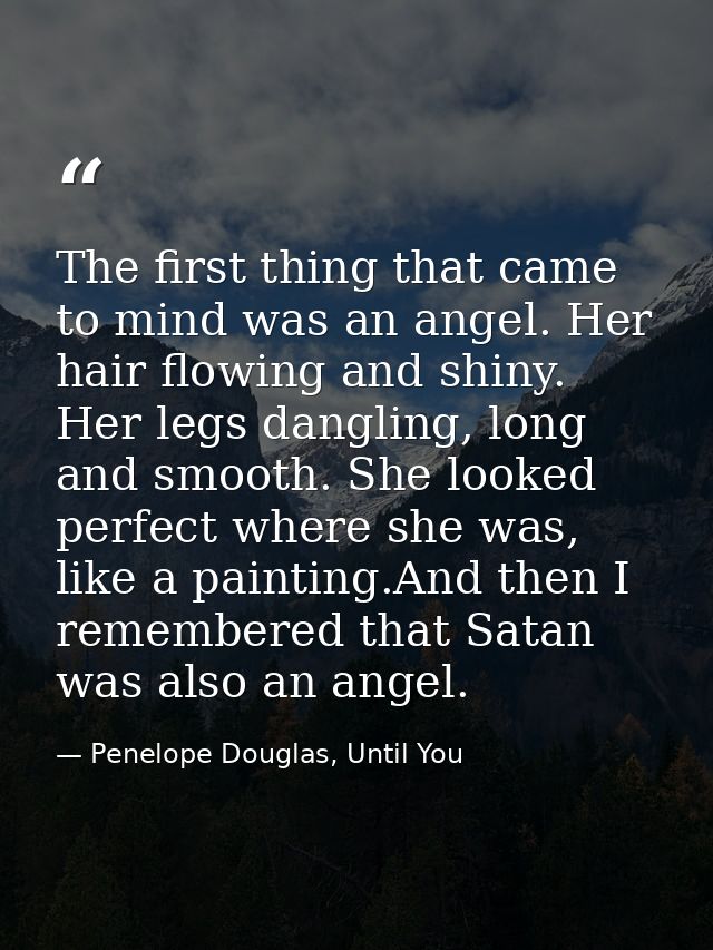 The first thing that came to mind was an angel. Her hair flowing and shiny. Her legs dangling, long and smooth. She look — Penelope Douglas, Until You