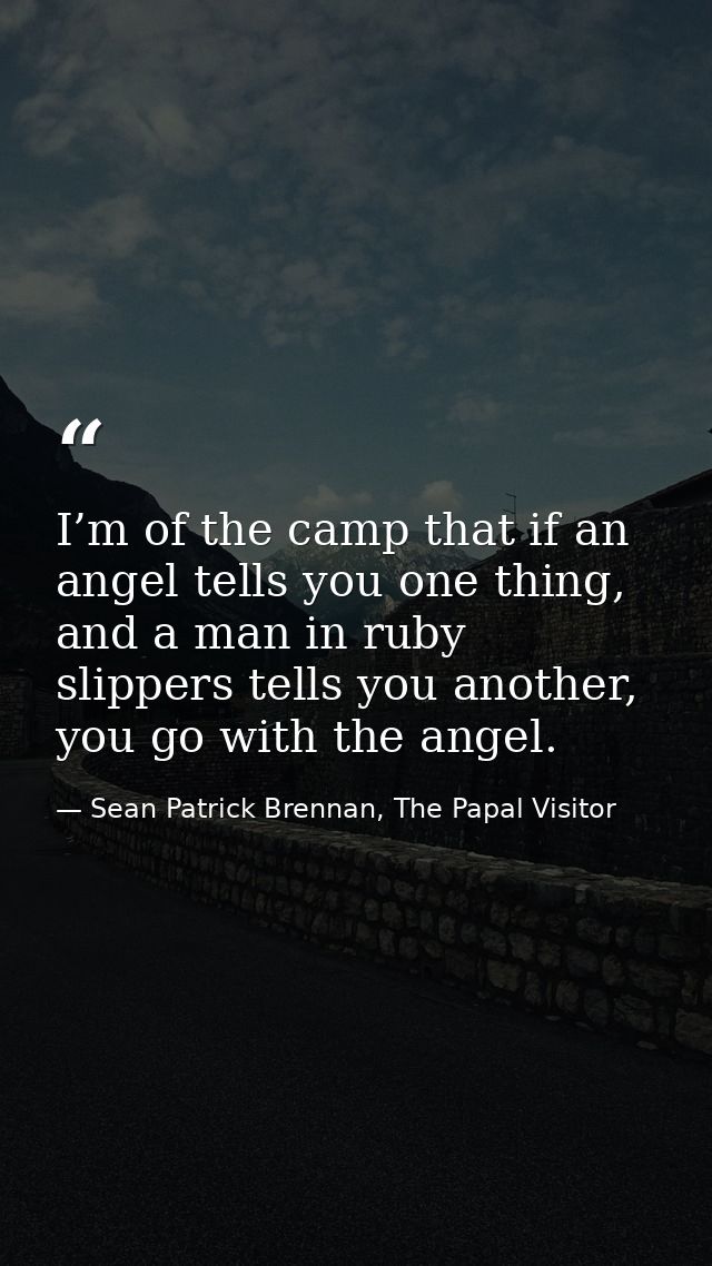 I’m of the camp that if an angel tells you one thing, and a man in ruby slippers tells you another, you go with the ange — Sean Patrick Brennan, The Papal Visitor
