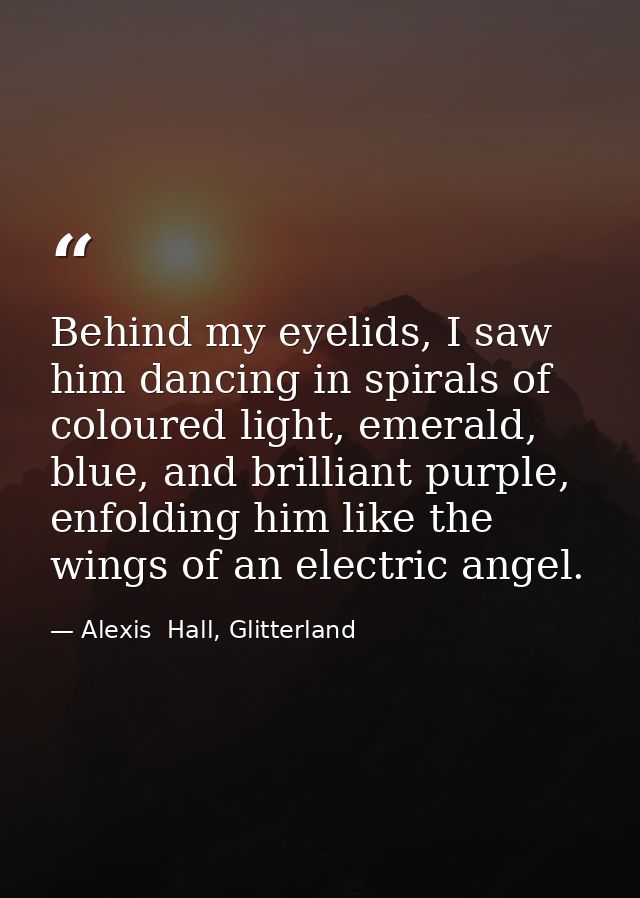 Behind my eyelids, I saw him dancing in spirals of coloured light, emerald, blue, and brilliant purple, enfolding him li — Alexis  Hall, Glitterland