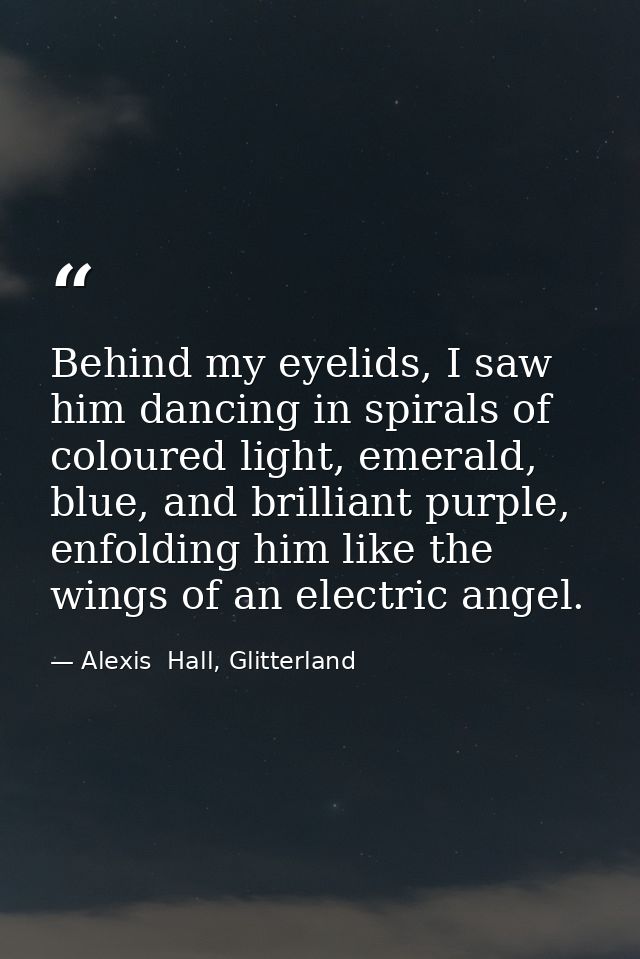 Behind my eyelids, I saw him dancing in spirals of coloured light, emerald, blue, and brilliant purple, enfolding him li — Alexis  Hall, Glitterland