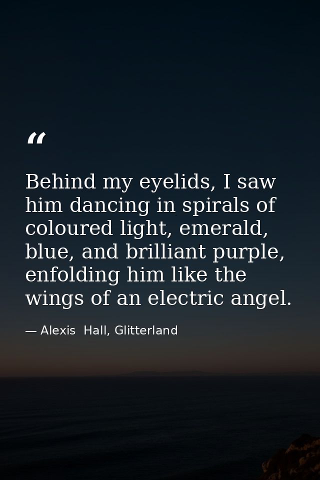 Behind my eyelids, I saw him dancing in spirals of coloured light, emerald, blue, and brilliant purple, enfolding him li — Alexis  Hall, Glitterland