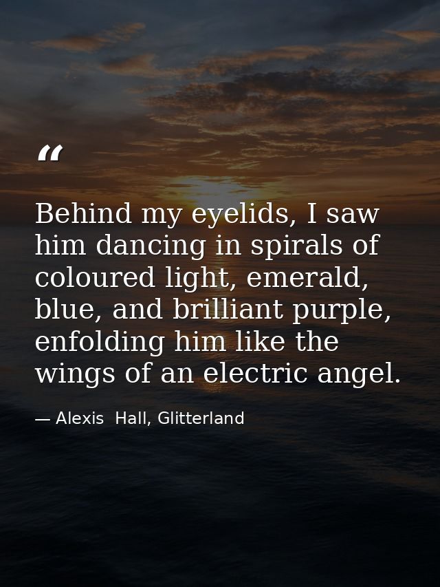 Behind my eyelids, I saw him dancing in spirals of coloured light, emerald, blue, and brilliant purple, enfolding him li — Alexis  Hall, Glitterland