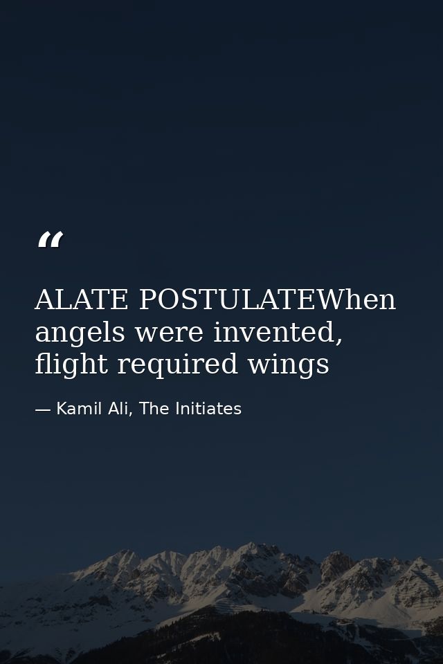 ALATE POSTULATEWhen angels were invented, flight required wings — Kamil Ali, The Initiates