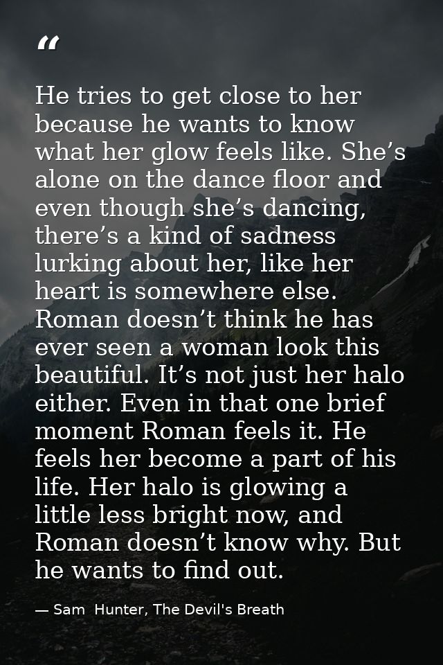 He tries to get close to her because he wants to know what her glow feels like. She’s alone on the dance floor and even  — Sam  Hunter, The Devil's Breath
