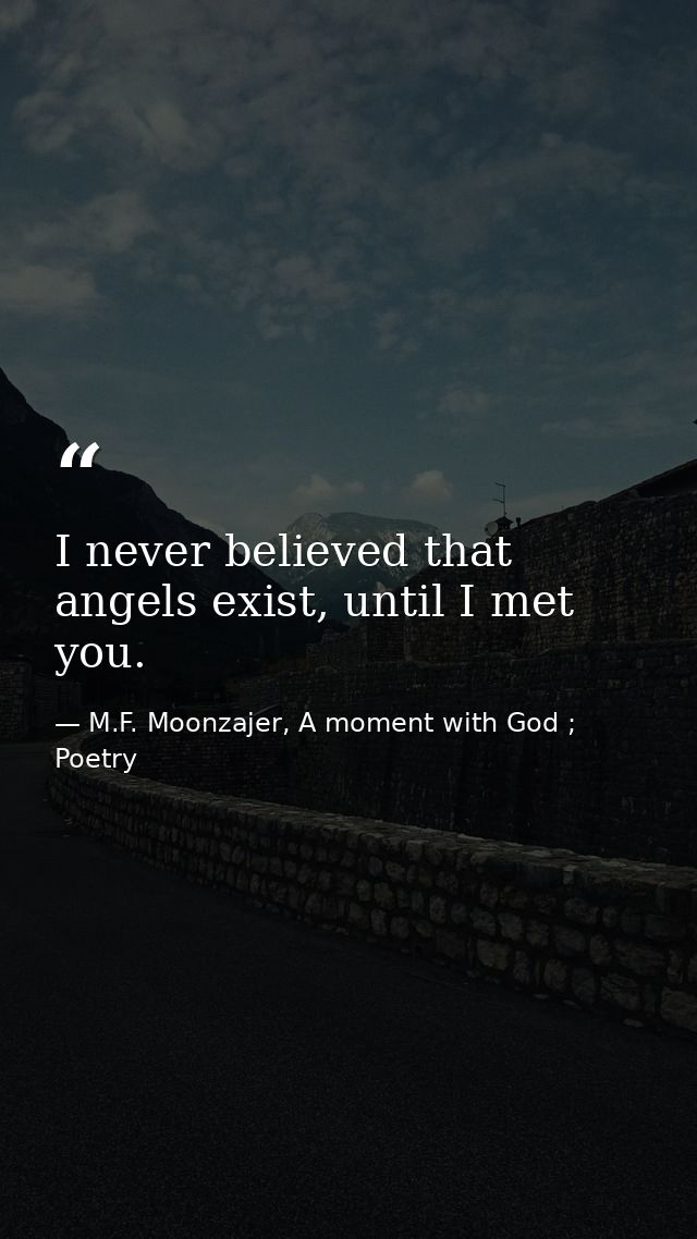 I never believed that angels exist, until I met you. — M.F. Moonzajer, A moment with God ; Poetry