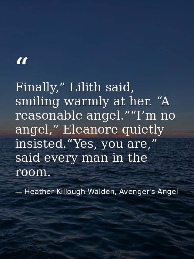 Finally,” Lilith said, smiling warmly at her. “A reasonable angel.”“I’m no angel,” Eleanore quietly insisted.“Yes, you a — Heather Killough-Walden, Avenger's Angel
