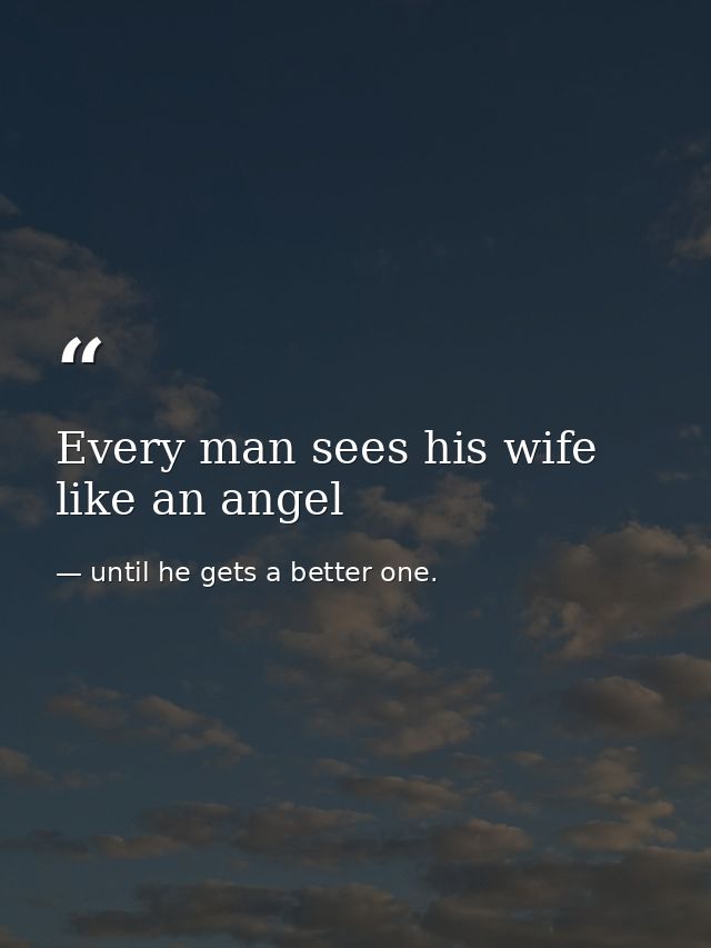 Every man sees his wife like an angel — until he gets a better one.