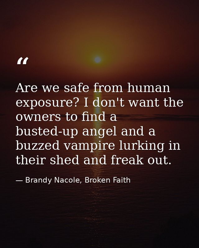 Are we safe from human exposure? I don't want the owners to find a busted-up angel and a buzzed vampire lurking in their — Brandy Nacole, Broken Faith