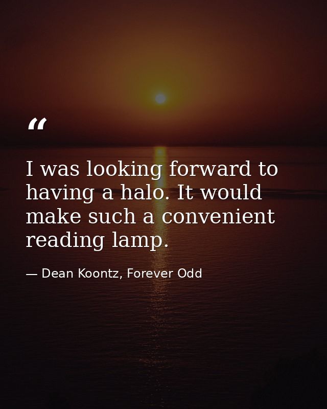 I was looking forward to having a halo. It would make such a convenient reading lamp. — Dean Koontz, Forever Odd