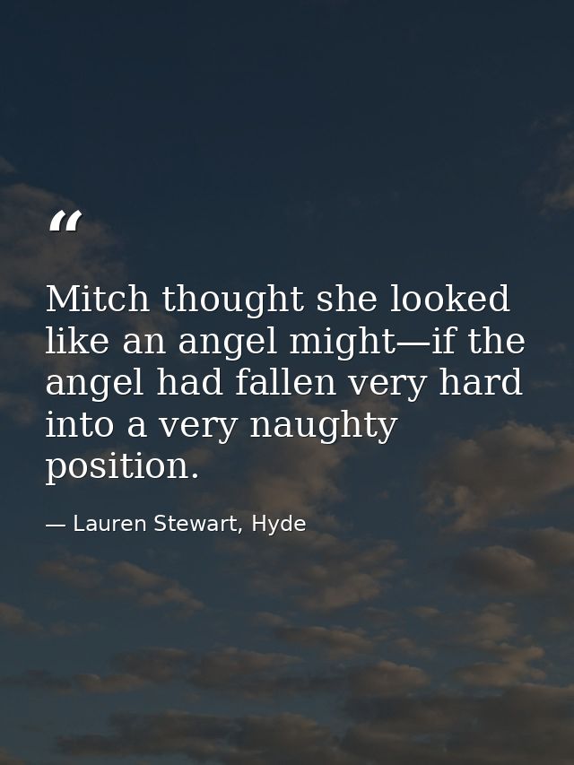 Mitch thought she looked like an angel might—if the angel had fallen very hard into a very naughty position. — Lauren Stewart, Hyde