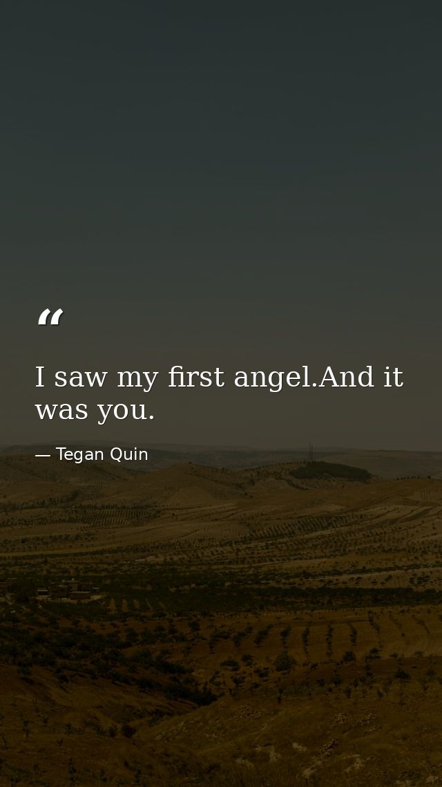 I saw my first angel.And it was you. — Tegan Quin