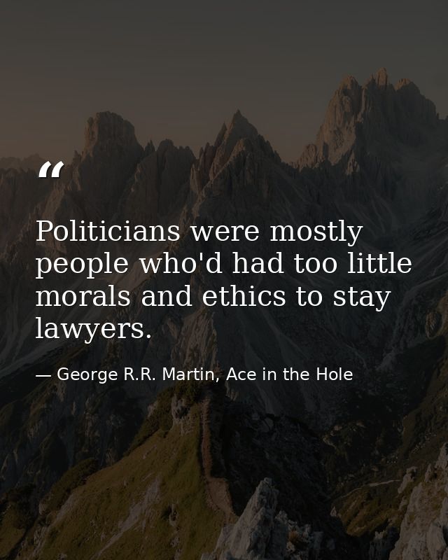 Politicians were mostly people who'd had too little morals and ethics to stay lawyers. — George R.R. Martin, Ace in the Hole