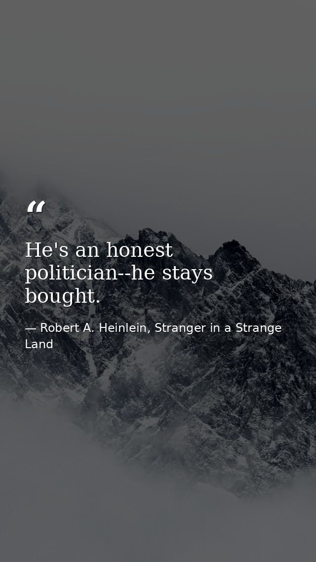 He's an honest politician--he stays bought. — Robert A. Heinlein, Stranger in a Strange Land