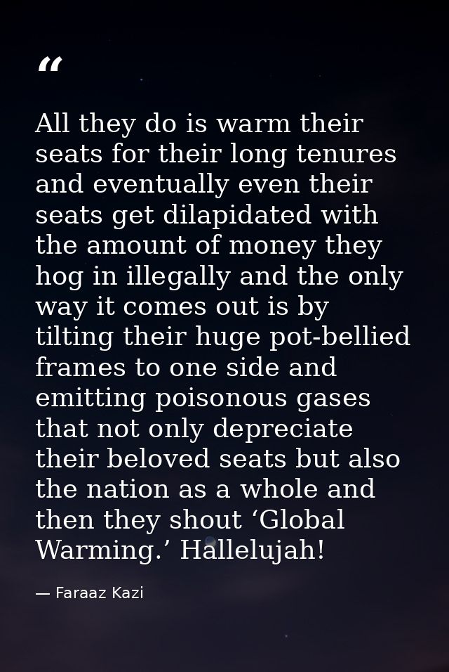 All they do is warm their seats for their long tenures and eventually even their seats get dilapidated with the amount o — Faraaz Kazi
