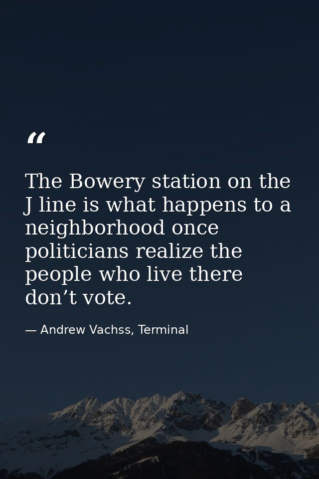 The Bowery station on the J line is what happens to a neighborhood once politicians realize the people who live there do — Andrew Vachss, Terminal