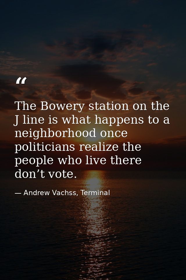The Bowery station on the J line is what happens to a neighborhood once politicians realize the people who live there do — Andrew Vachss, Terminal