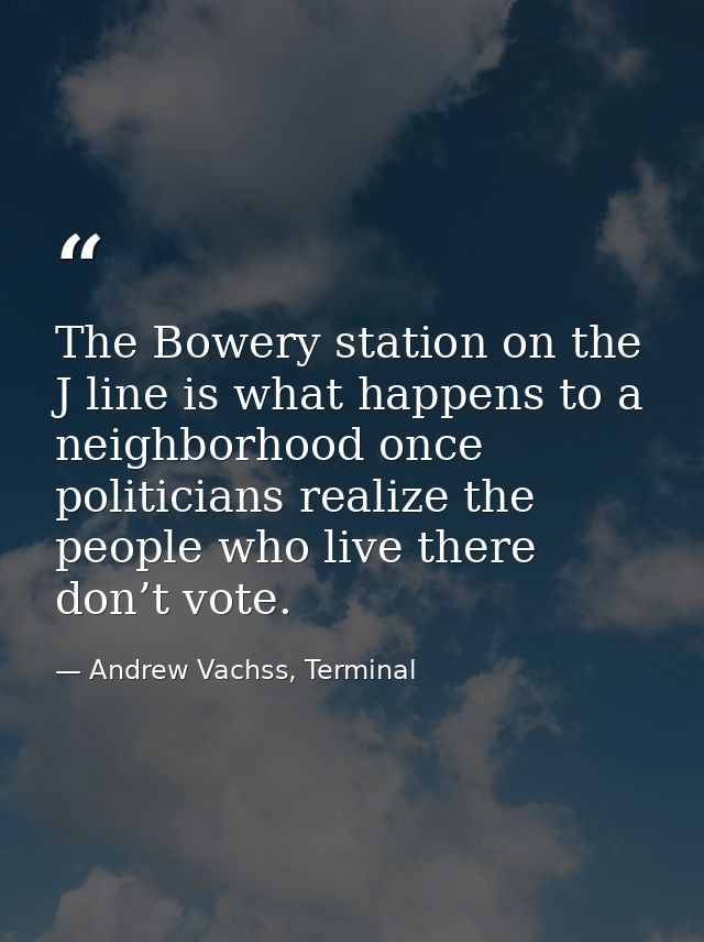 The Bowery station on the J line is what happens to a neighborhood once politicians realize the people who live there do — Andrew Vachss, Terminal
