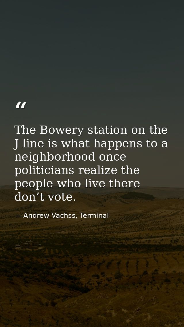 The Bowery station on the J line is what happens to a neighborhood once politicians realize the people who live there do — Andrew Vachss, Terminal