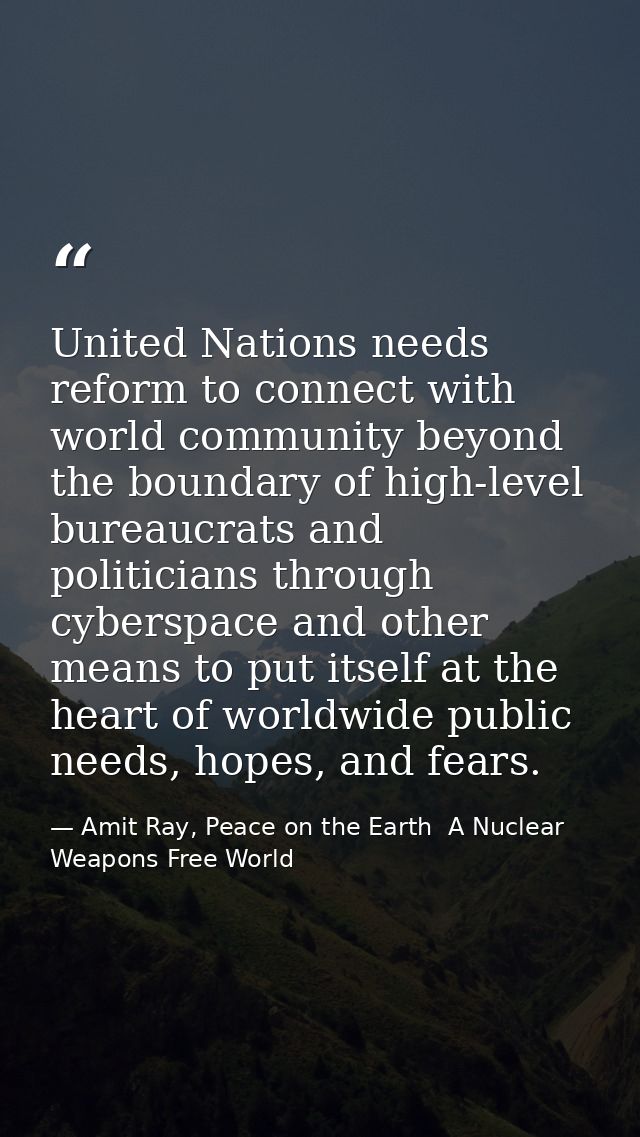 United Nations needs reform to connect with world community beyond the boundary of high-level bureaucrats and politician — Amit Ray, Peace on the Earth  A Nuclear Weapons Free World
