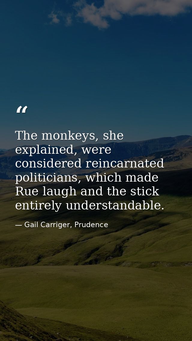 The monkeys, she explained, were considered reincarnated politicians, which made Rue laugh and the stick entirely unders — Gail Carriger, Prudence