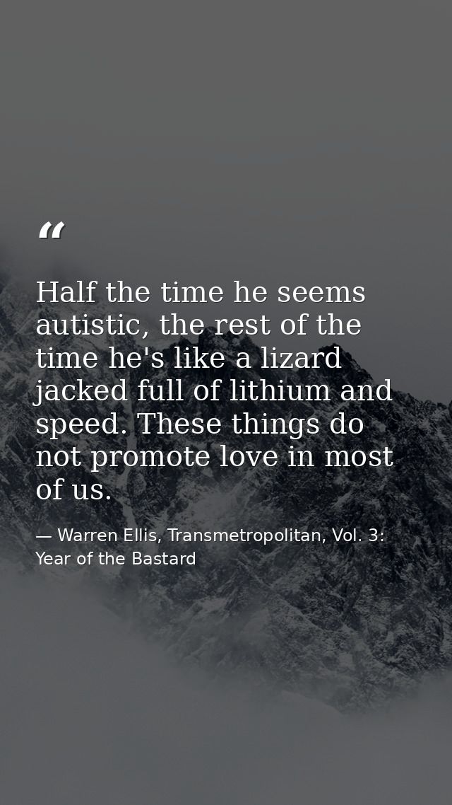 Half the time he seems autistic, the rest of the time he's like a lizard jacked full of lithium and speed. These things  — Warren Ellis, Transmetropolitan, Vol. 3: Year of the Bastard