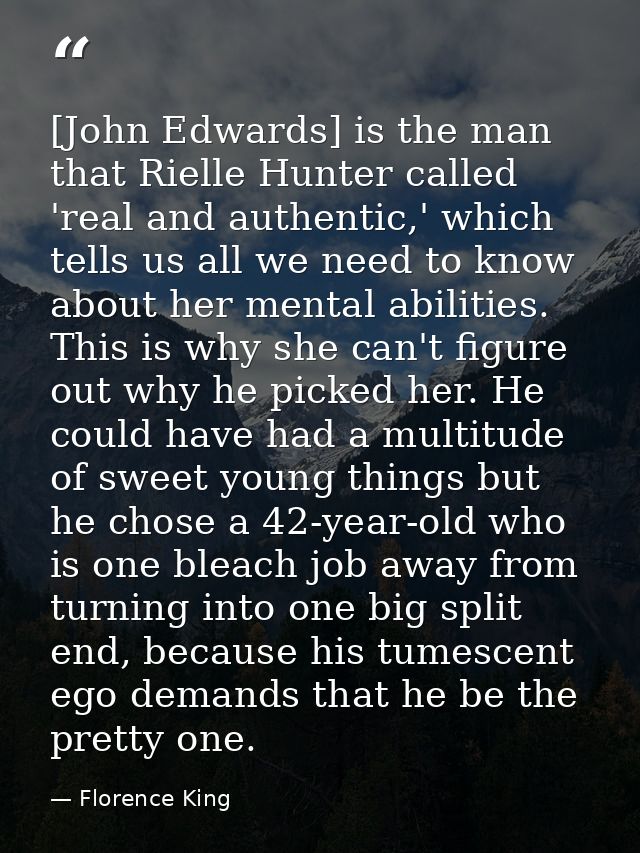 [John Edwards] is the man that Rielle Hunter called 'real and authentic,' which tells us all we need to know about her m — Florence King