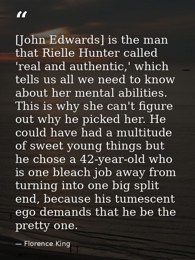 [John Edwards] is the man that Rielle Hunter called 'real and authentic,' which tells us all we need to know about her m — Florence King