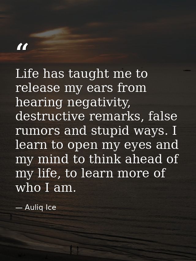 Life has taught me to release my ears from hearing negativity, destructive remarks, false rumors and stupid ways. I lear — Auliq Ice